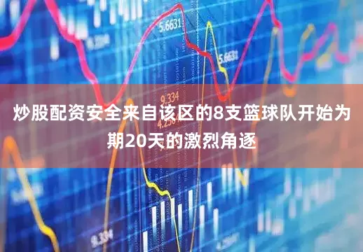 炒股配资安全来自该区的8支篮球队开始为期20天的激烈角逐