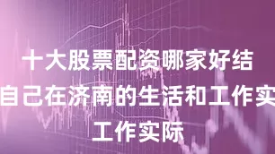 十大股票配资哪家好结合自己在济南的生活和工作实际