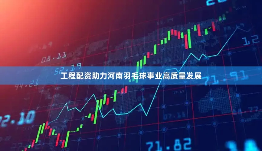工程配资助力河南羽毛球事业高质量发展