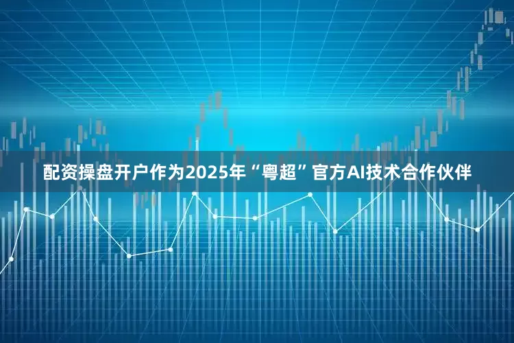 配资操盘开户　　作为2025年“粤超”官方AI技术合作伙伴