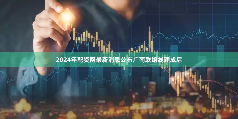 2024年配资网最新消息公布　　广南联络线建成后