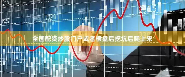 全国配资炒股门户或者横盘后挖坑后爬上来