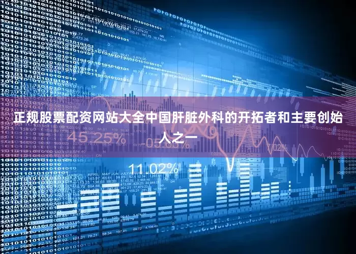 正规股票配资网站大全中国肝脏外科的开拓者和主要创始人之一