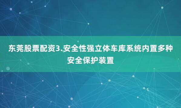 东莞股票配资3.安全性强立体车库系统内置多种安全保护装置