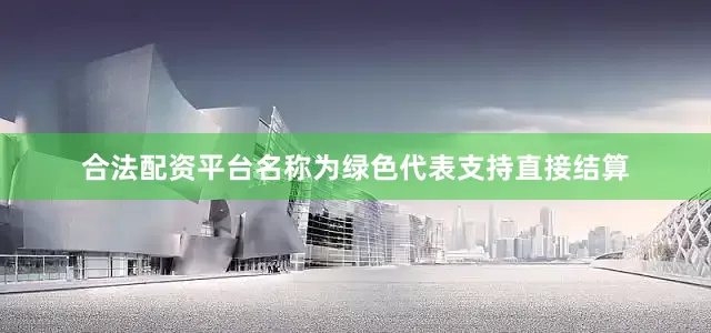 合法配资平台名称为绿色代表支持直接结算