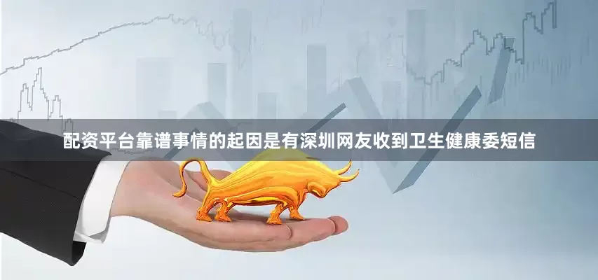 配资平台靠谱事情的起因是有深圳网友收到卫生健康委短信
