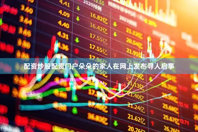 配资炒股配资门户朵朵的家人在网上发布寻人启事