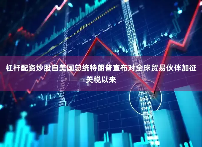 杠杆配资炒股　　自美国总统特朗普宣布对全球贸易伙伴加征关税以来