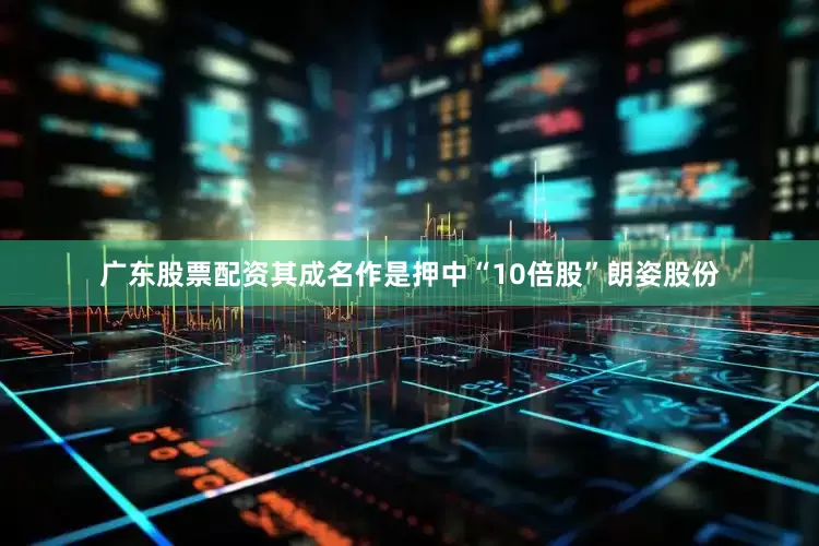 广东股票配资其成名作是押中“10倍股”朗姿股份