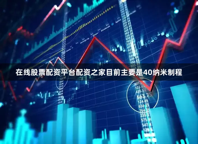 在线股票配资平台配资之家目前主要是40纳米制程