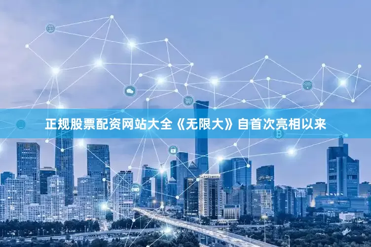 正规股票配资网站大全《无限大》自首次亮相以来