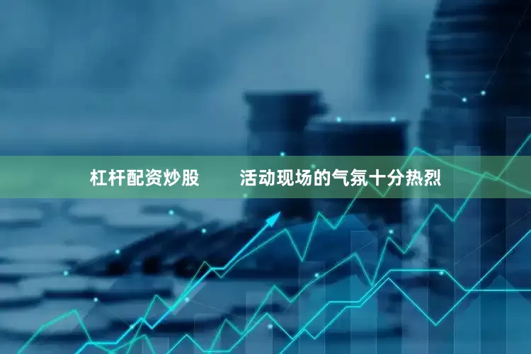 杠杆配资炒股        活动现场的气氛十分热烈