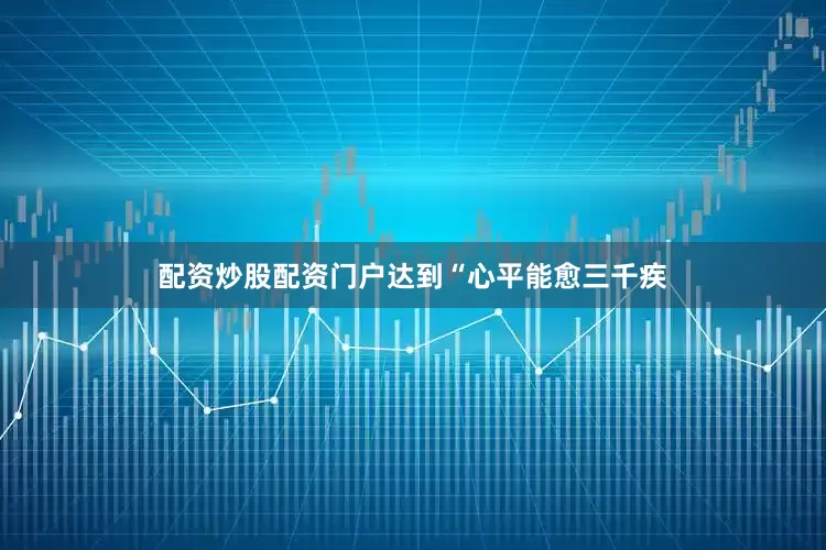 配资炒股配资门户达到“心平能愈三千疾