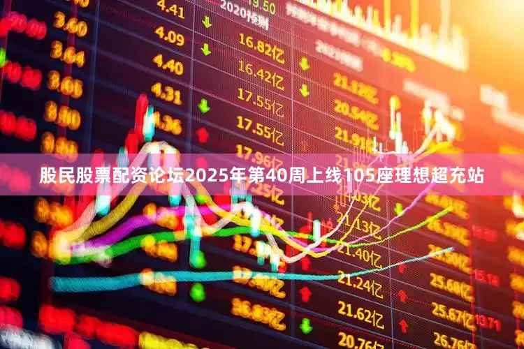 股民股票配资论坛2025年第40周上线105座理想超充站