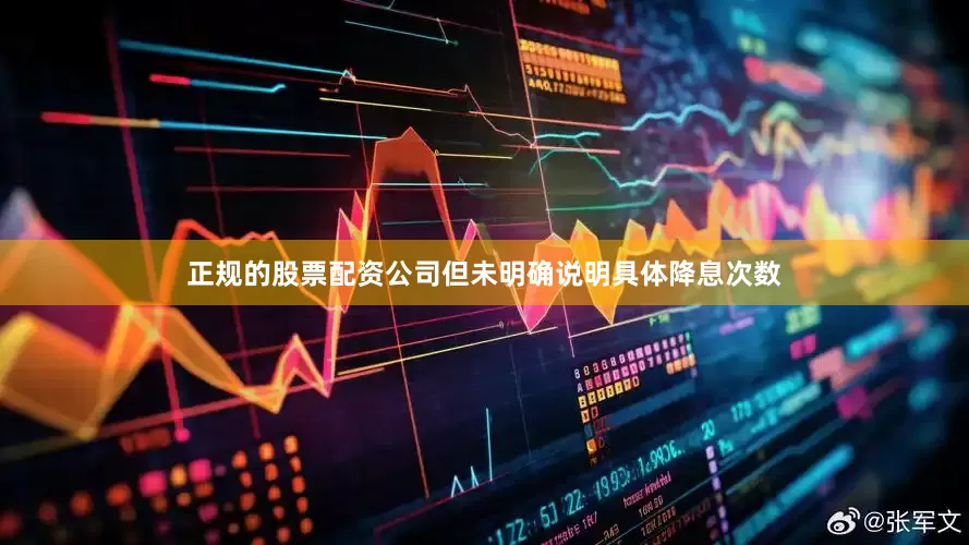 正规的股票配资公司但未明确说明具体降息次数