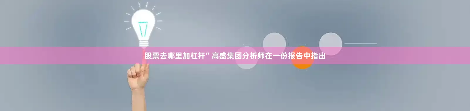 股票去哪里加杠杆”高盛集团分析师在一份报告中指出