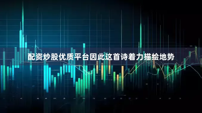 配资炒股优质平台因此这首诗着力描绘地势