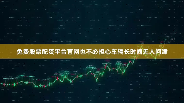 免费股票配资平台官网也不必担心车辆长时间无人问津