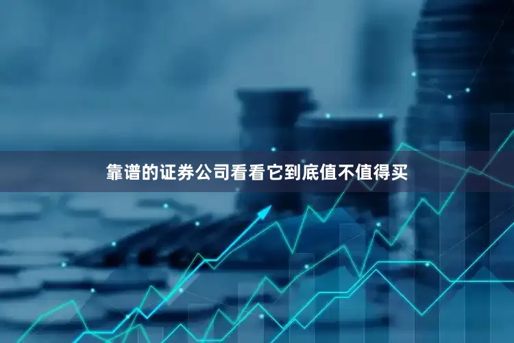 靠谱的证券公司看看它到底值不值得买