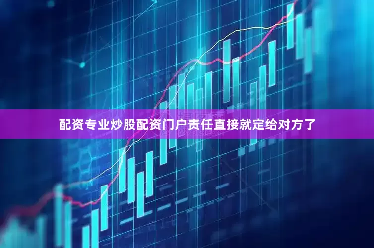 配资专业炒股配资门户责任直接就定给对方了