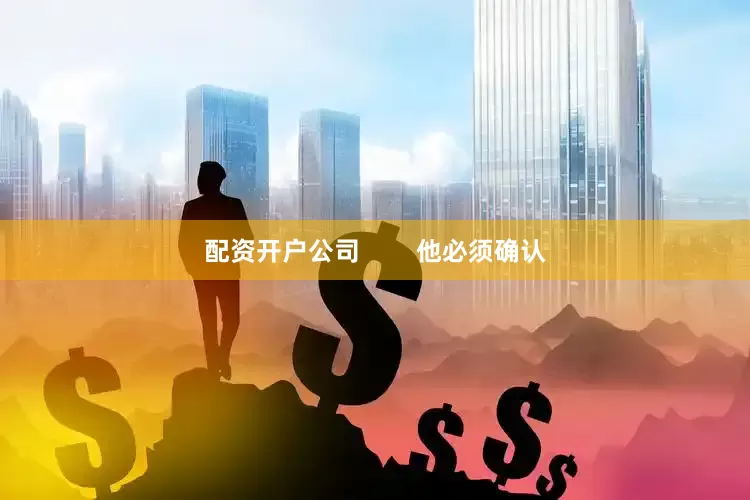 配资开户公司        他必须确认