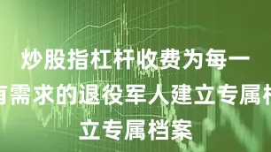 炒股指杠杆收费为每一位有需求的退役军人建立专属档案